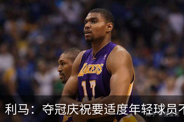 利马：夺冠庆祝要适度年轻球员不能飘